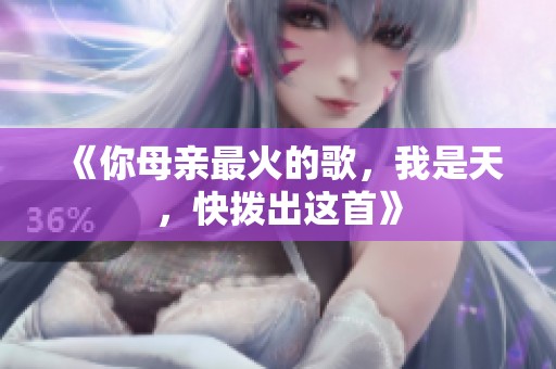 《你母亲最火的歌，我是天，快拨出这首》