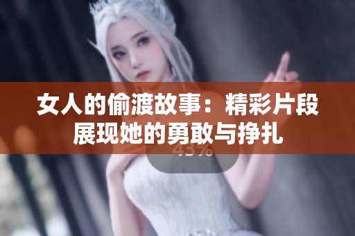 女人的偷渡故事：精彩片段展现她的勇敢与挣扎