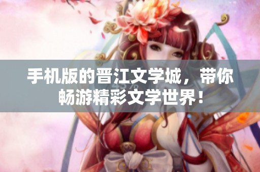 手机版的晋江文学城，带你畅游精彩文学世界！