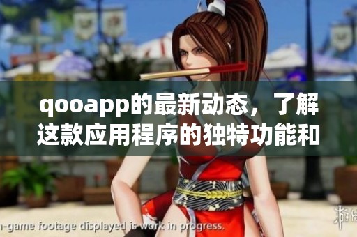 qooapp的最新动态，了解这款应用程序的独特功能和使用体验