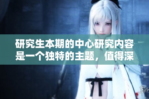 研究生本期的中心研究内容是一个独特的主题，值得深入探讨和分享。