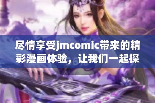 尽情享受jmcomic带来的精彩漫画体验，让我们一起探索无限的创意世界！