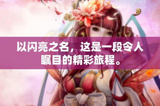以闪亮之名，这是一段令人瞩目的精彩旅程。