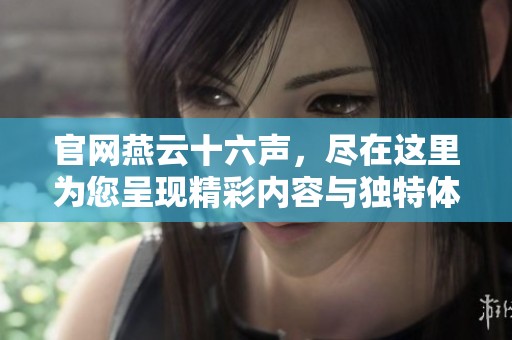 官网燕云十六声，尽在这里为您呈现精彩内容与独特体验