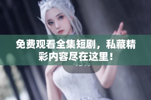 免费观看全集短剧，私藏精彩内容尽在这里！