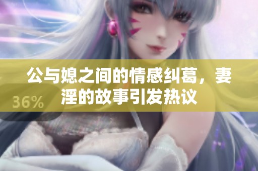 公与媳之间的情感纠葛，妻淫的故事引发热议