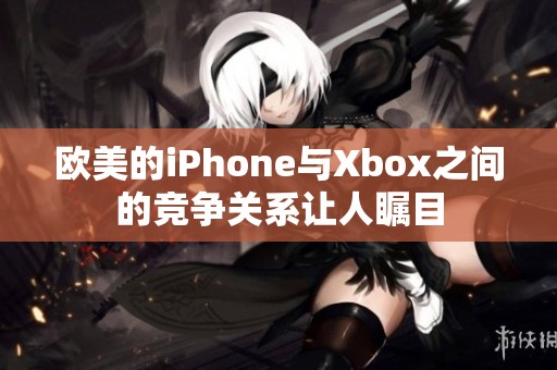 欧美的iPhone与Xbox之间的竞争关系让人瞩目
