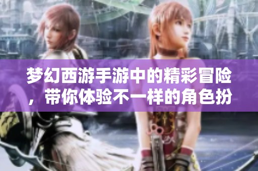 梦幻西游手游中的精彩冒险，带你体验不一样的角色扮演乐趣