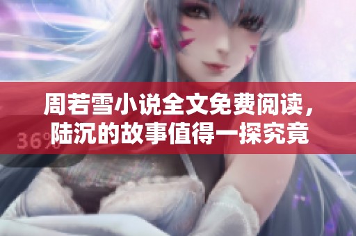 周若雪小说全文免费阅读，陆沉的故事值得一探究竟