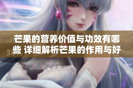 芒果的营养价值与功效有哪些 详细解析芒果的作用与好处