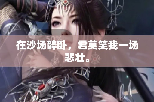 在沙场醉卧，君莫笑我一场悲壮。