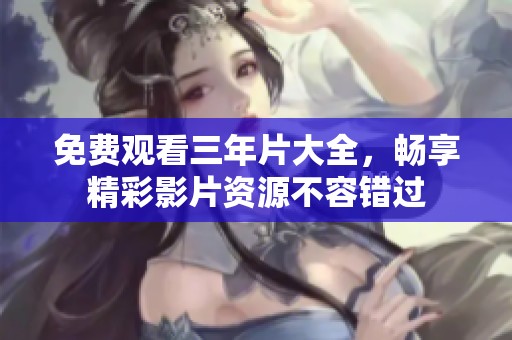 免费观看三年片大全，畅享精彩影片资源不容错过