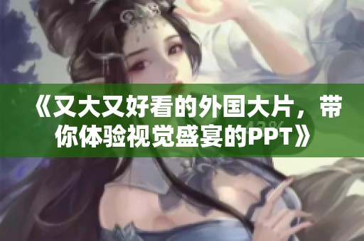 《又大又好看的外国大片，带你体验视觉盛宴的PPT》