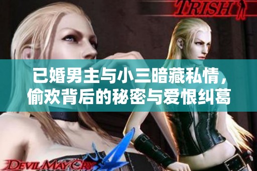 已婚男主与小三暗藏私情，偷欢背后的秘密与爱恨纠葛