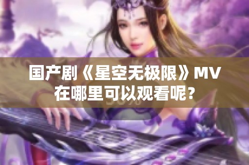 国产剧《星空无极限》MV在哪里可以观看呢？