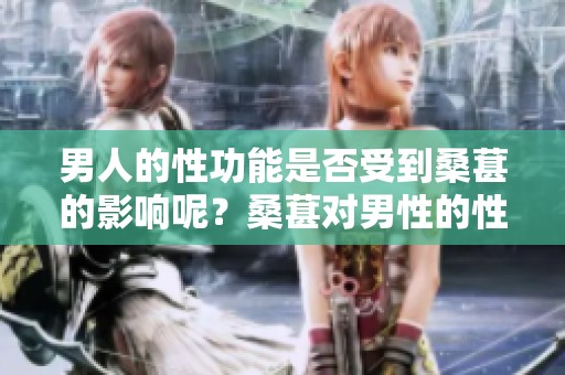 男人的性功能是否受到桑葚的影响呢？桑葚对男性的性功能好不好呢？