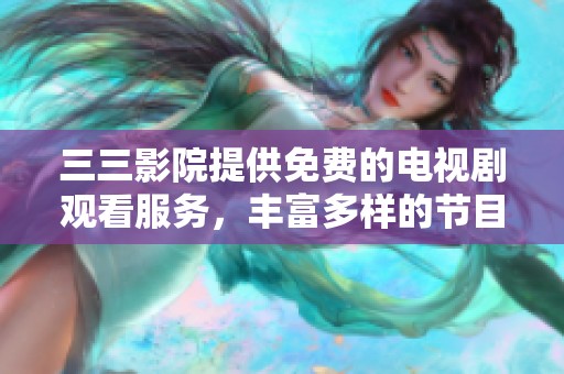 三三影院提供免费的电视剧观看服务，丰富多样的节目等你来体验！