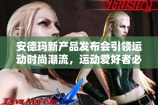 安德玛新产品发布会引领运动时尚潮流，运动爱好者必看内容分享