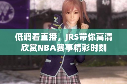 低调看直播，JRS带你高清欣赏NBA赛事精彩时刻
