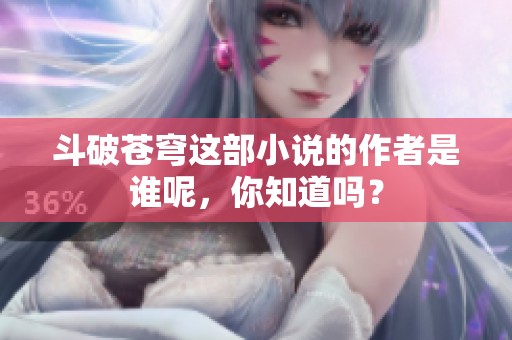 斗破苍穹这部小说的作者是谁呢，你知道吗？