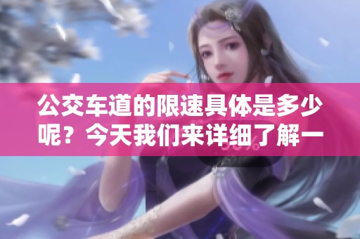 公交车道的限速具体是多少呢？今天我们来详细了解一下。