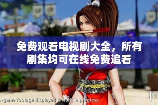 免费观看电视剧大全，所有剧集均可在线免费追看