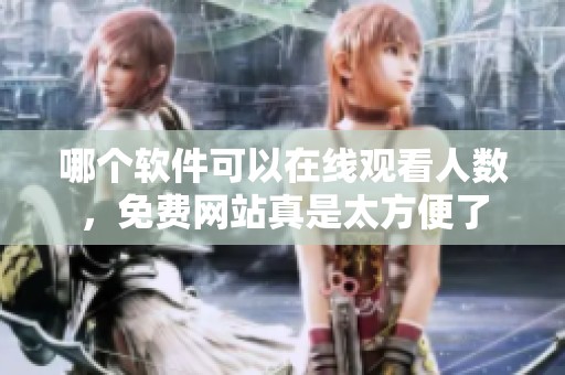 哪个软件可以在线观看人数，免费网站真是太方便了