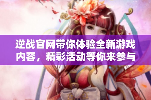 逆战官网带你体验全新游戏内容，精彩活动等你来参与尽情畅玩！