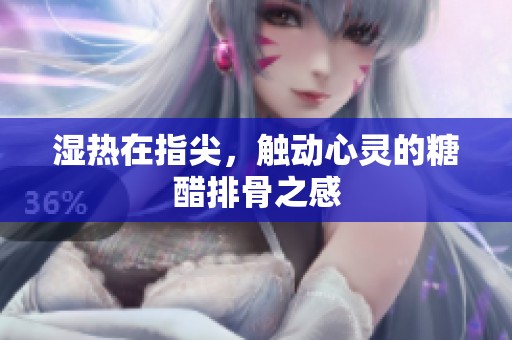 湿热在指尖，触动心灵的糖醋排骨之感