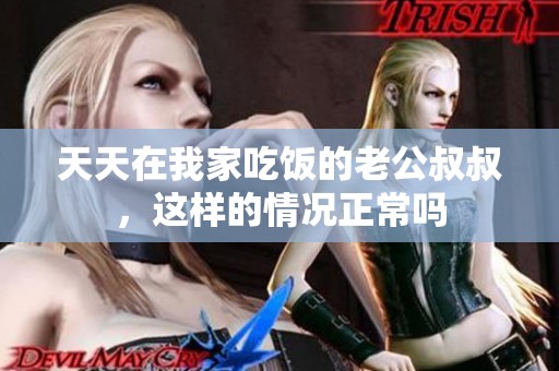 天天在我家吃饭的老公叔叔，这样的情况正常吗