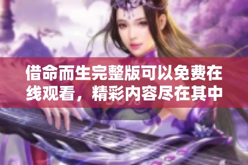 借命而生完整版可以免费在线观看，精彩内容尽在其中，不容错过！