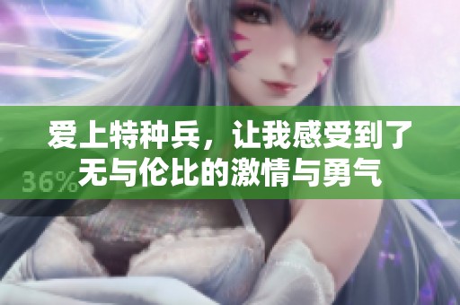 爱上特种兵，让我感受到了无与伦比的激情与勇气
