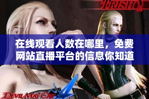 在线观看人数在哪里，免费网站直播平台的信息你知道吗
