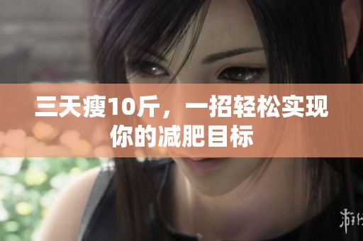 三天瘦10斤，一招轻松实现你的减肥目标