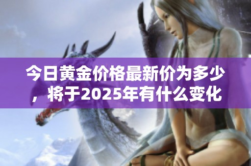 今日黄金价格最新价为多少，将于2025年有什么变化呢