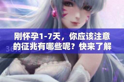 刚怀孕1-7天，你应该注意的征兆有哪些呢？快来了解一下吧！