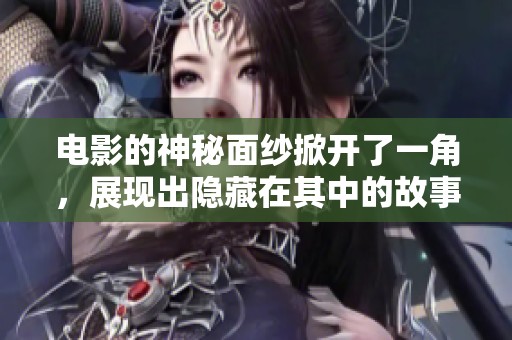 电影的神秘面纱掀开了一角，展现出隐藏在其中的故事和情感