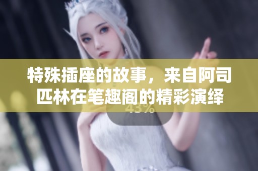 特殊插座的故事，来自阿司匹林在笔趣阁的精彩演绎