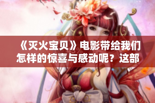 《灭火宝贝》电影带给我们怎样的惊喜与感动呢？这部影片将如何展现勇气与友情