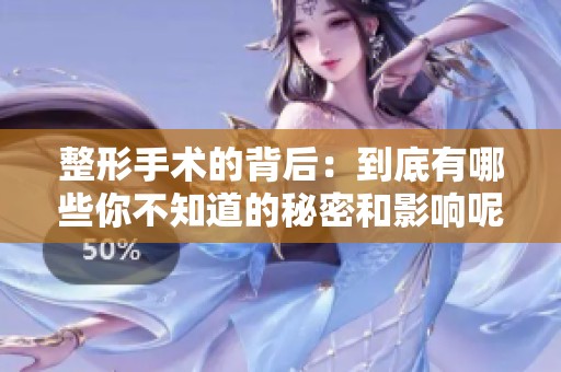 整形手术的背后：到底有哪些你不知道的秘密和影响呢