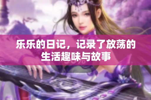 乐乐的日记，记录了放荡的生活趣味与故事