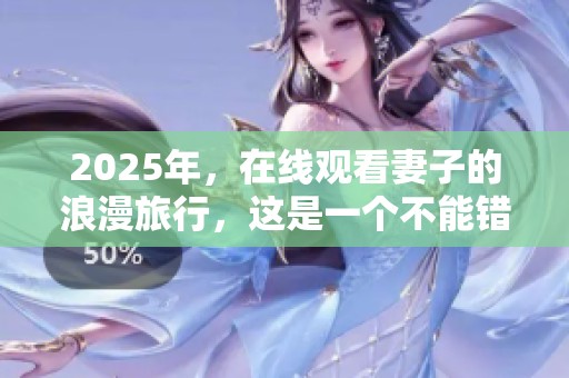 2025年，在线观看妻子的浪漫旅行，这是一个不能错过的旅程