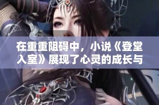 在重重阻碍中，小说《登堂入室》展现了心灵的成长与交汇