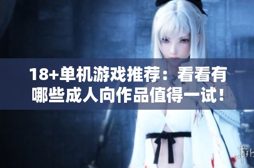 18+单机游戏推荐：看看有哪些**向作品值得一试！