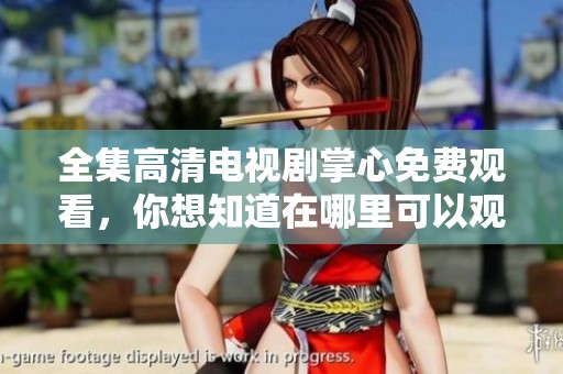 全集高清电视剧掌心免费观看，你想知道在哪里可以观看吗