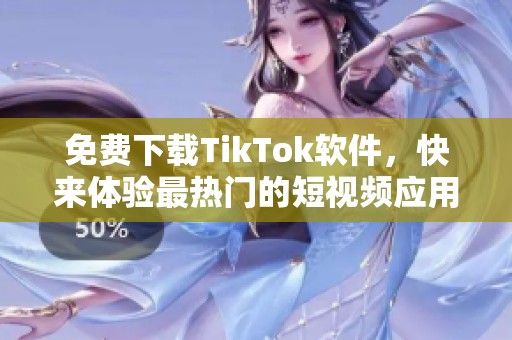 免费下载TikTok软件，快来体验最热门的短视频应用！