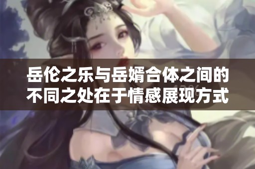 岳伦之乐与岳婿合体之间的不同之处在于情感展现方式