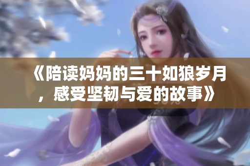 《陪读妈妈的三十如狼岁月，感受坚韧与爱的故事》