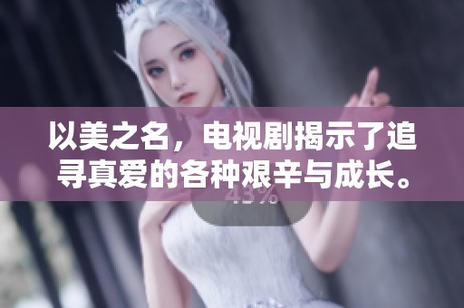 以美之名，电视剧揭示了追寻真爱的各种艰辛与成长。