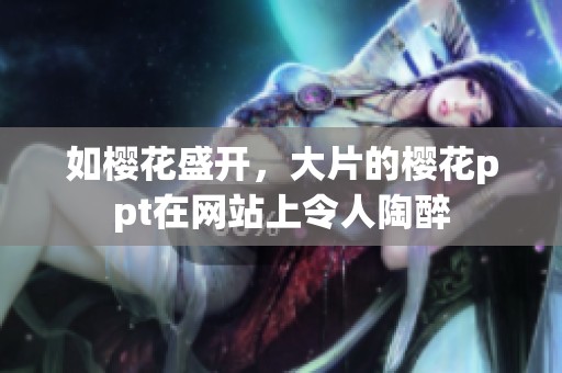 如樱花盛开，大片的樱花ppt在网站上令人陶醉